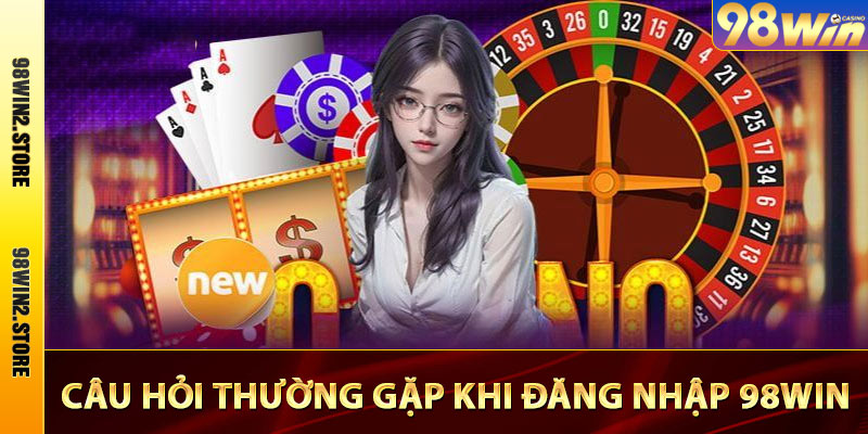 Câu hỏi thường gặp khi đăng nhập 98win