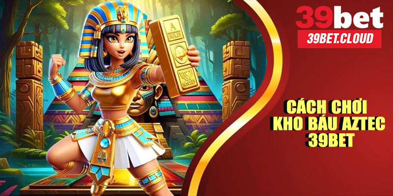 Cách Chơi Kho Báu Aztec 39BET
