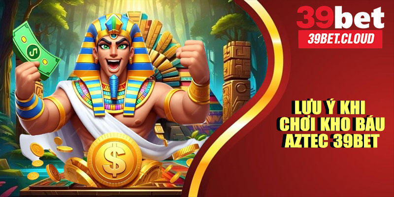 Lưu Ý Khi Chơi Kho Báu Aztec 39BET
