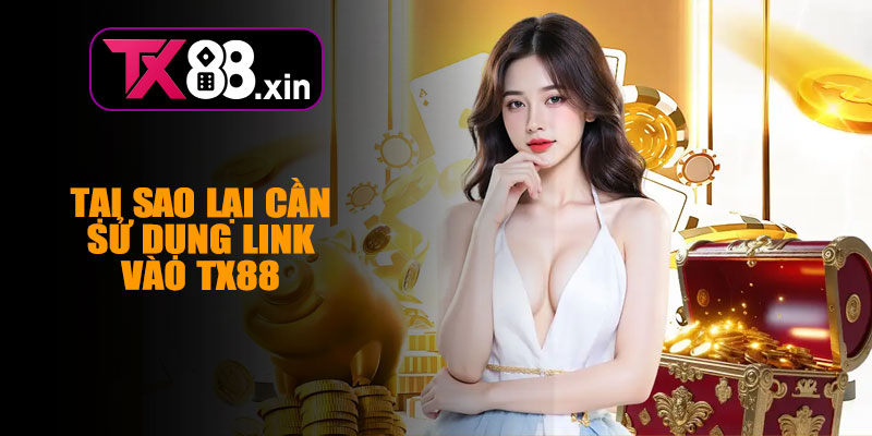 Tại Sao Lại Cần Sử Dụng Link Vào TX88