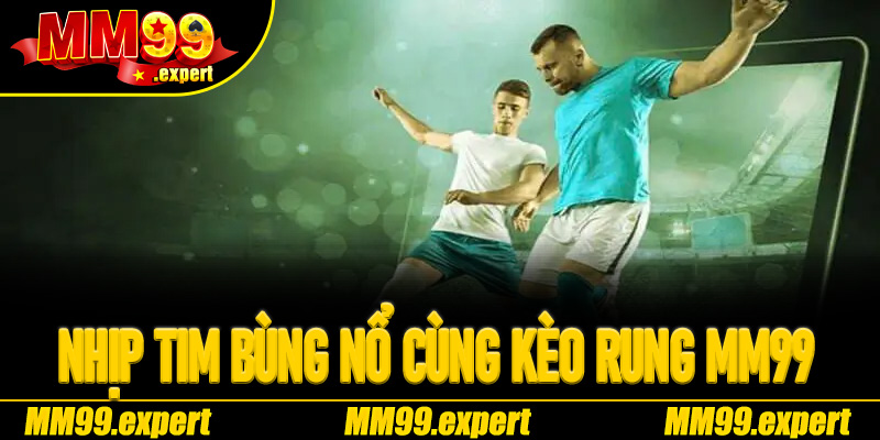 Nhịp tim bùng nổ cùng Kèo Rung MM99