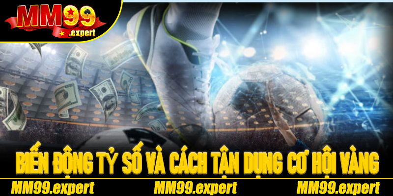 Biến động tỷ số và cách tận dụng cơ hội vàng tại Kèo Rung MM99