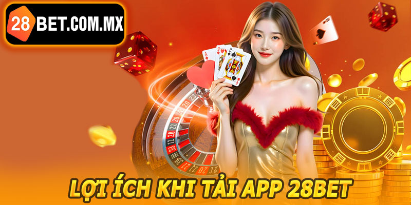 Lợi Ích Khi Tải App 28BET