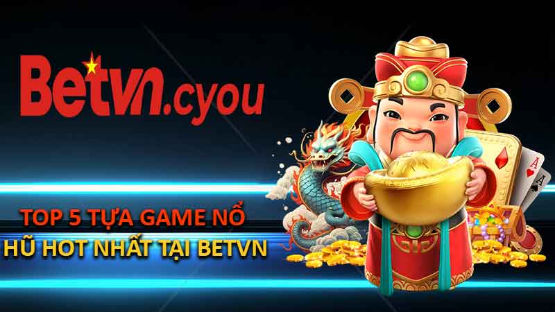 Top 5 Tựa Game Nổ Hũ HOT Nhất Tại BETVN